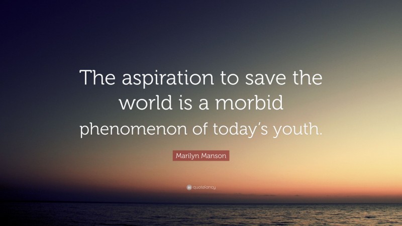 Marilyn Manson Quote: “The aspiration to save the world is a morbid phenomenon of today’s youth.”