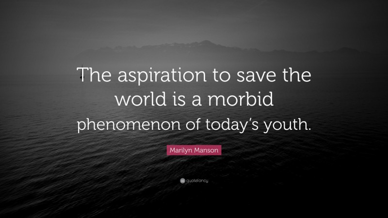 Marilyn Manson Quote: “The aspiration to save the world is a morbid phenomenon of today’s youth.”