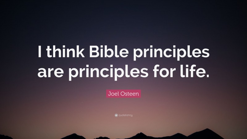 Joel Osteen Quote: “I think Bible principles are principles for life.”