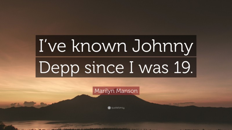 Marilyn Manson Quote: “I’ve known Johnny Depp since I was 19.”