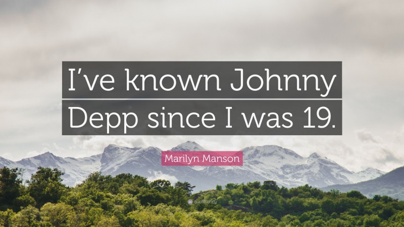 Marilyn Manson Quote: “I’ve known Johnny Depp since I was 19.”