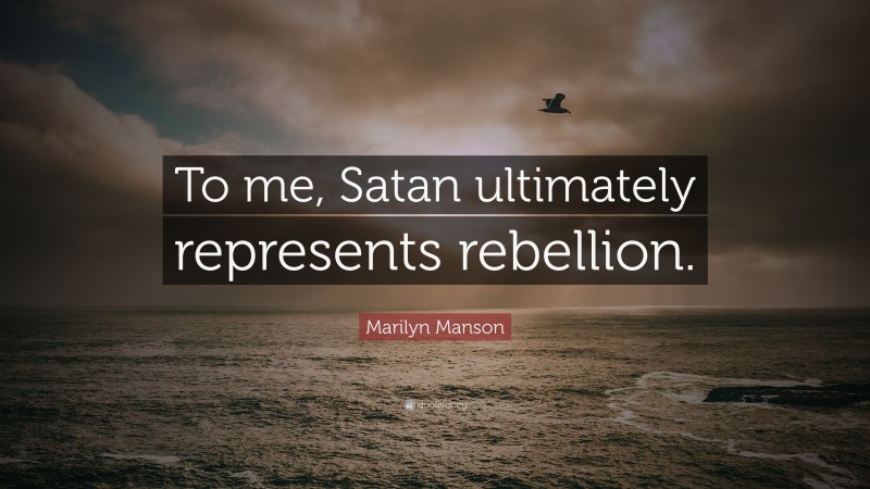 Marilyn Manson Quote: “To me, Satan ultimately represents rebellion.”