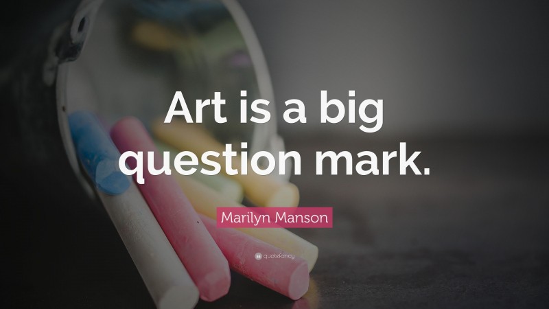 Marilyn Manson Quote: “Art is a big question mark.”