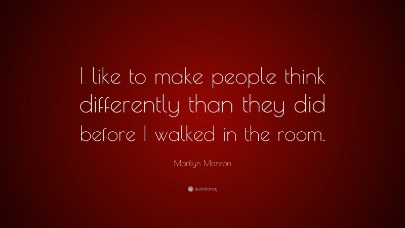 Marilyn Manson Quote: “I like to make people think differently than they did before I walked in the room.”