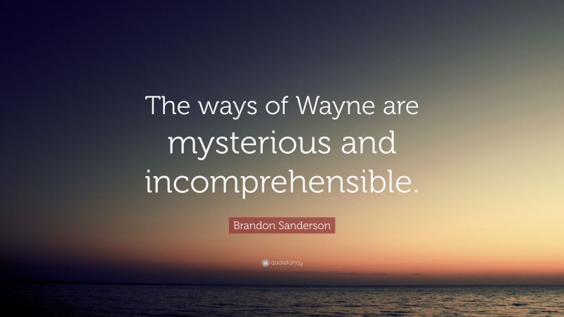 Brandon Sanderson Quote: “The ways of Wayne are mysterious and incomprehensible.”