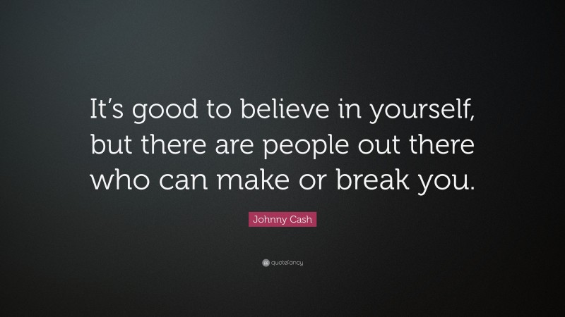 Johnny Cash Quote: “It’s good to believe in yourself, but there are people out there who can make or break you.”