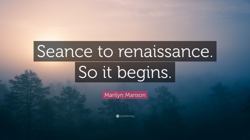 Marilyn Manson Quote: “Seance to renaissance. So it begins.”