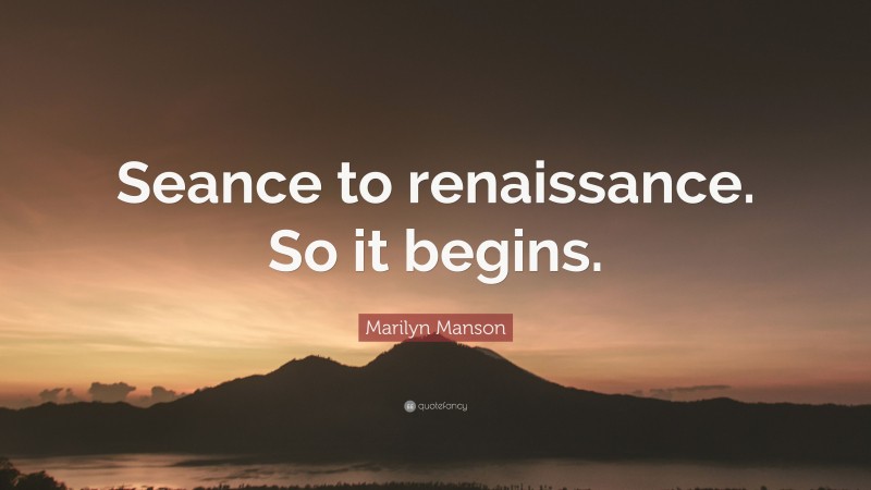 Marilyn Manson Quote: “Seance to renaissance. So it begins.”