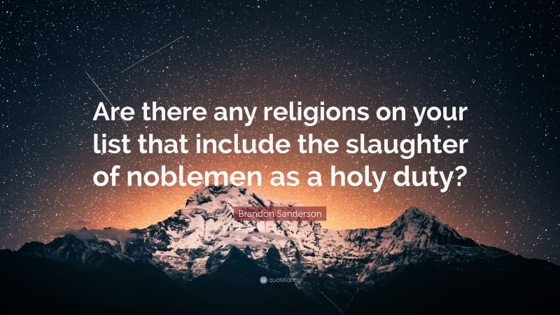 Brandon Sanderson Quote: “Are there any religions on your list that include the slaughter of noblemen as a holy duty?”