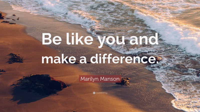 Marilyn Manson Quote: “Be like you and make a difference.”