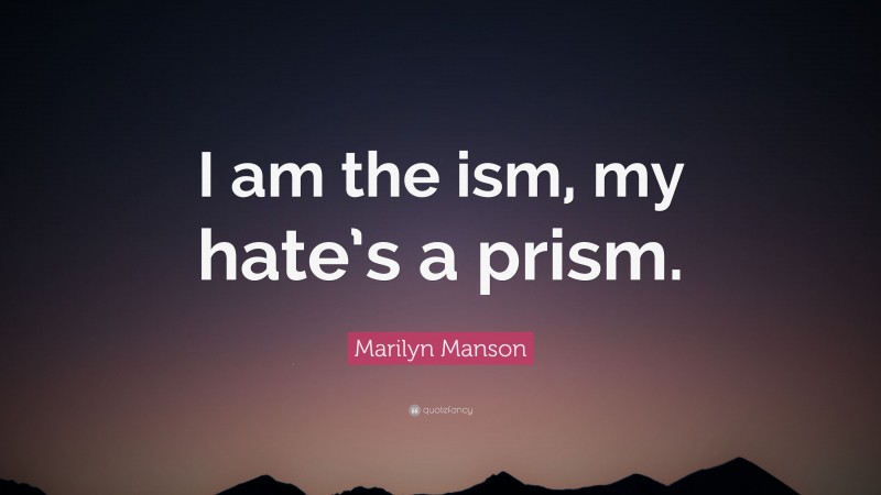 Marilyn Manson Quote: “I am the ism, my hate’s a prism.”