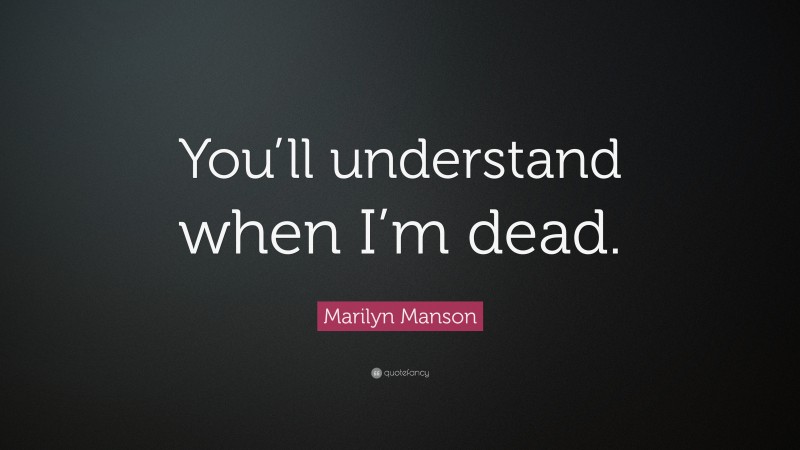 Marilyn Manson Quote: “You’ll understand when I’m dead.”