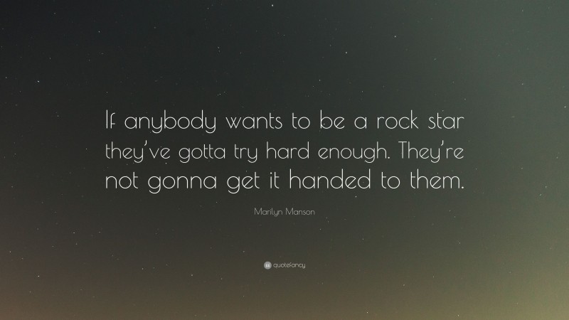 Marilyn Manson Quote: “If anybody wants to be a rock star they’ve gotta try hard enough. They’re not gonna get it handed to them.”