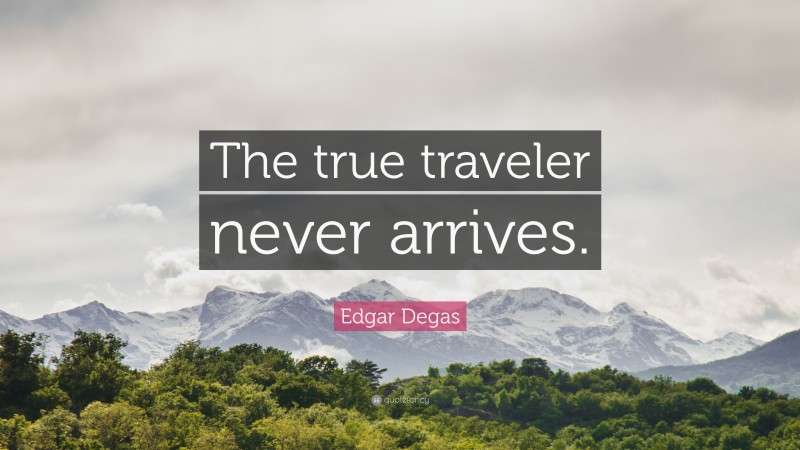 Edgar Degas Quote: “The true traveler never arrives.”