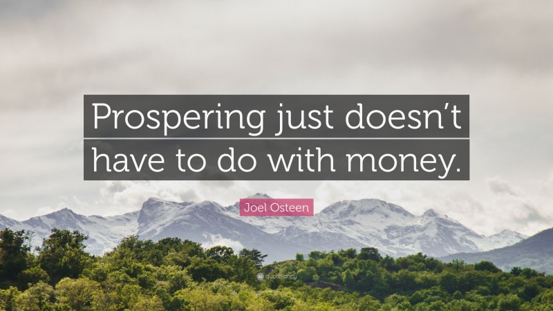 Joel Osteen Quote: “Prospering just doesn’t have to do with money.”