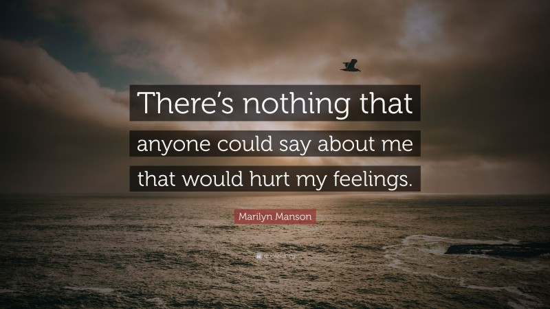 Marilyn Manson Quote: “There’s nothing that anyone could say about me that would hurt my feelings.”