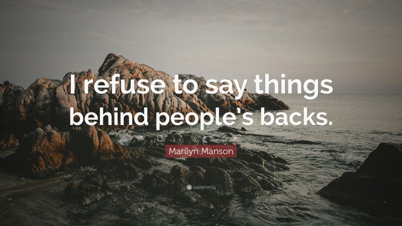 Marilyn Manson Quote: “I refuse to say things behind people’s backs.”