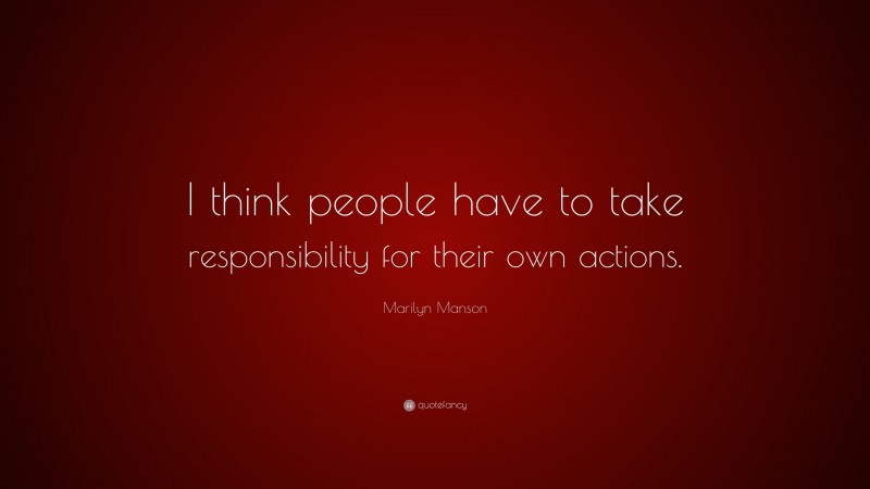 Marilyn Manson Quote: “I think people have to take responsibility for their own actions.”