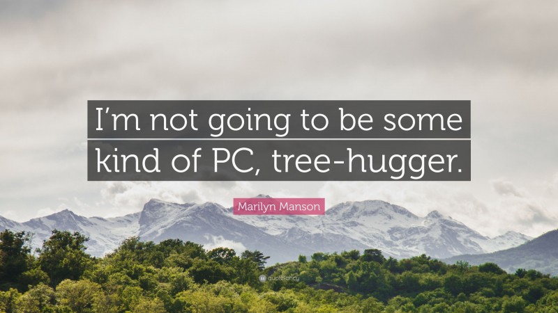 Marilyn Manson Quote: “I’m not going to be some kind of PC, tree-hugger.”