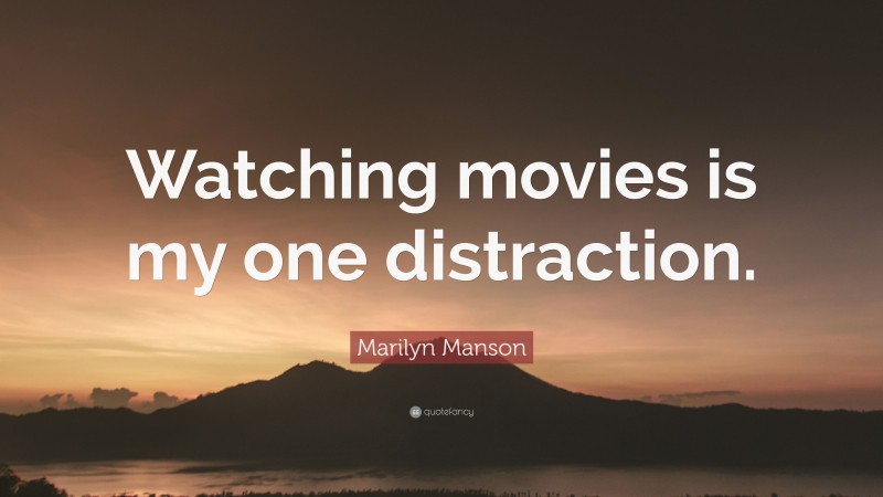 Marilyn Manson Quote: “Watching movies is my one distraction.”