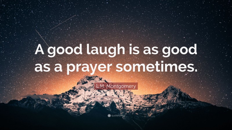 L.M. Montgomery Quote: “A good laugh is as good as a prayer sometimes.”