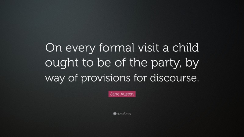 Jane Austen Quote: “On every formal visit a child ought to be of the party, by way of provisions for discourse.”