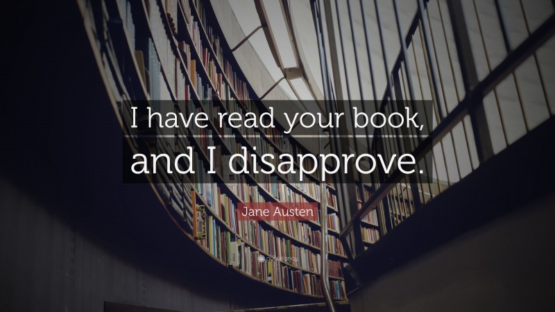 Jane Austen Quote: “I have read your book, and I disapprove.”
