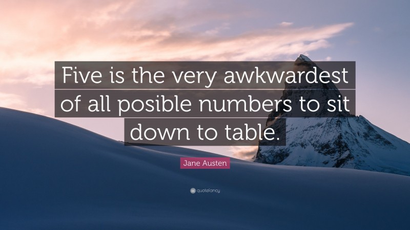 Jane Austen Quote: “Five is the very awkwardest of all posible numbers to sit down to table.”