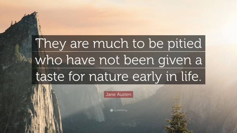 Jane Austen Quote: “They are much to be pitied who have not been given a taste for nature early in life.”