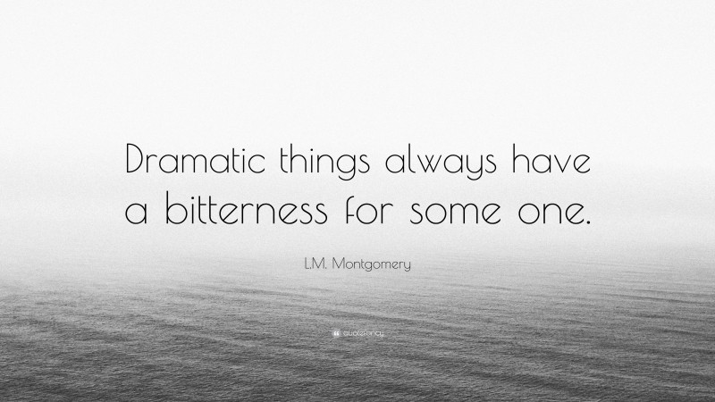 L.M. Montgomery Quote: “Dramatic things always have a bitterness for some one.”