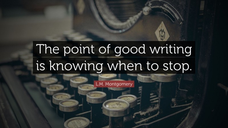 L.M. Montgomery Quote: “The point of good writing is knowing when to stop.”