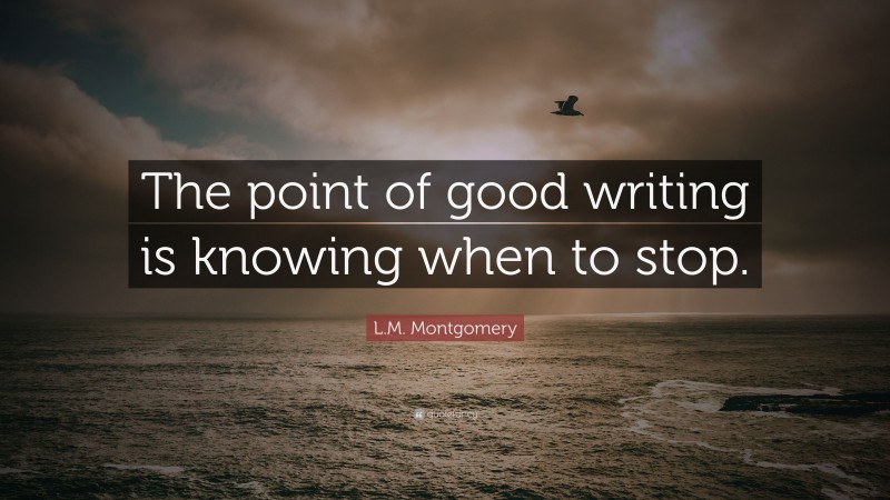 L.M. Montgomery Quote: “The point of good writing is knowing when to stop.”