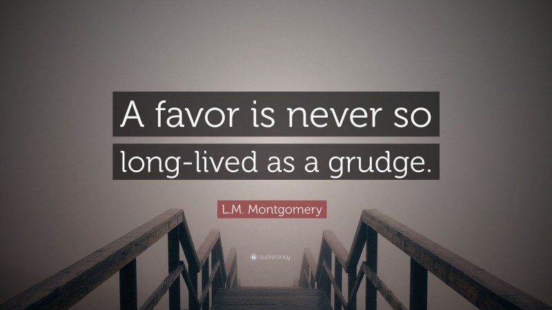 L.M. Montgomery Quote: “A favor is never so long-lived as a grudge.”