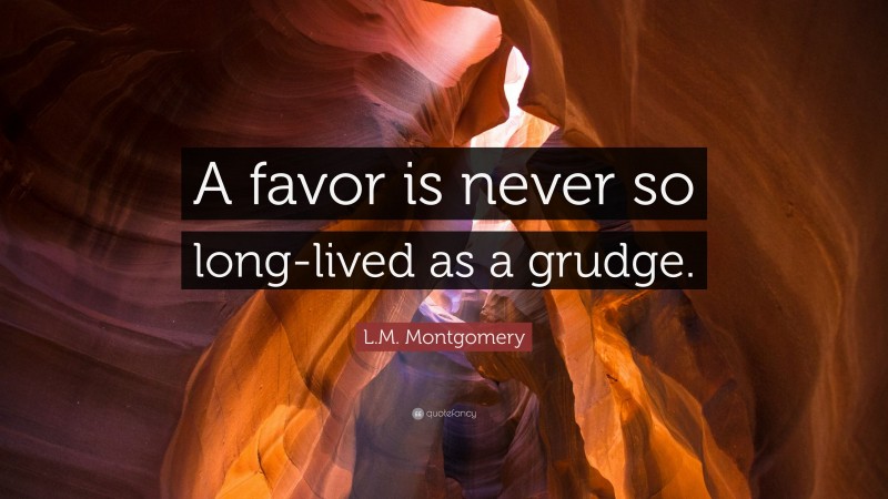 L.M. Montgomery Quote: “A favor is never so long-lived as a grudge.”