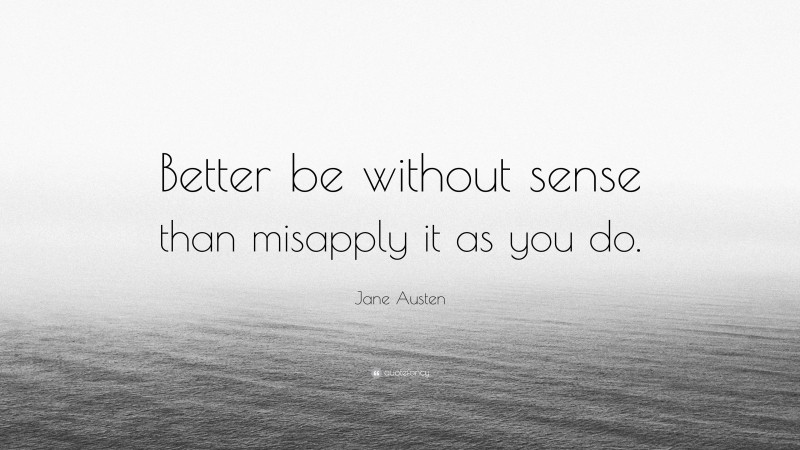 Jane Austen Quote: “Better be without sense than misapply it as you do.”