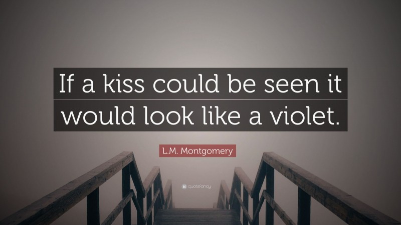 L.M. Montgomery Quote: “If a kiss could be seen it would look like a violet.”