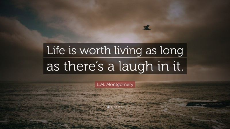 L.M. Montgomery Quote: “Life is worth living as long as there’s a laugh in it.”