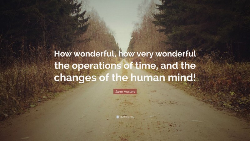 Jane Austen Quote: “How wonderful, how very wonderful the operations of time, and the changes of the human mind!”