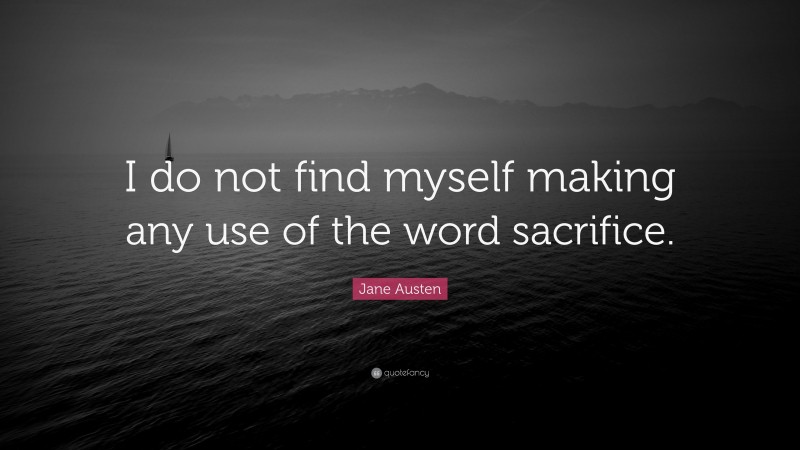Jane Austen Quote: “I do not find myself making any use of the word sacrifice.”