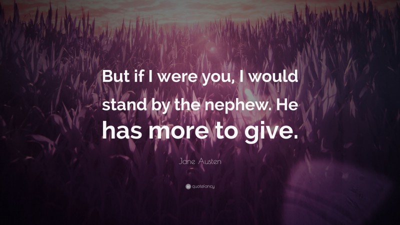 Jane Austen Quote: “But if I were you, I would stand by the nephew. He has more to give.”