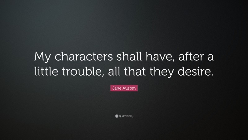 Jane Austen Quote: “My characters shall have, after a little trouble, all that they desire.”