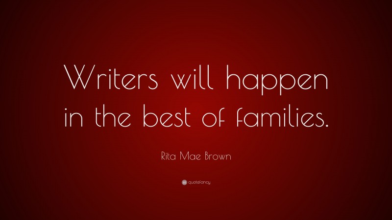 Rita Mae Brown Quote: “Writers will happen in the best of families.”