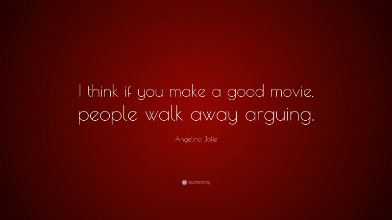 Angelina Jolie Quote: “I think if you make a good movie, people walk away arguing.”