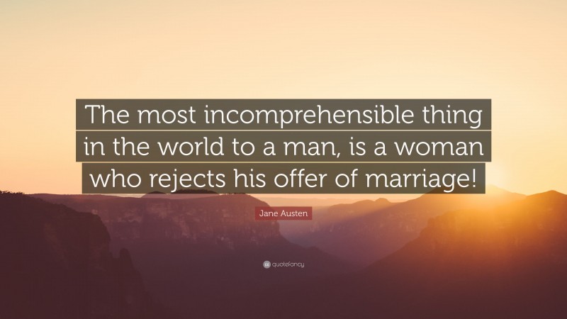 Jane Austen Quote: “The most incomprehensible thing in the world to a man, is a woman who rejects his offer of marriage!”