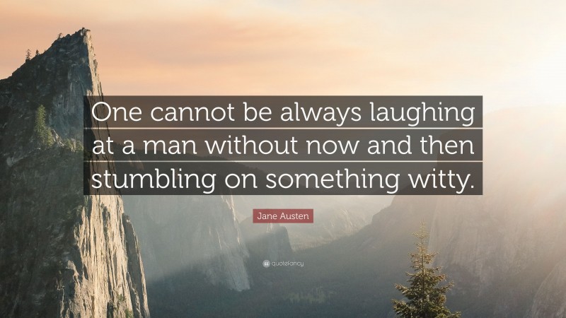 Jane Austen Quote: “One cannot be always laughing at a man without now and then stumbling on something witty.”
