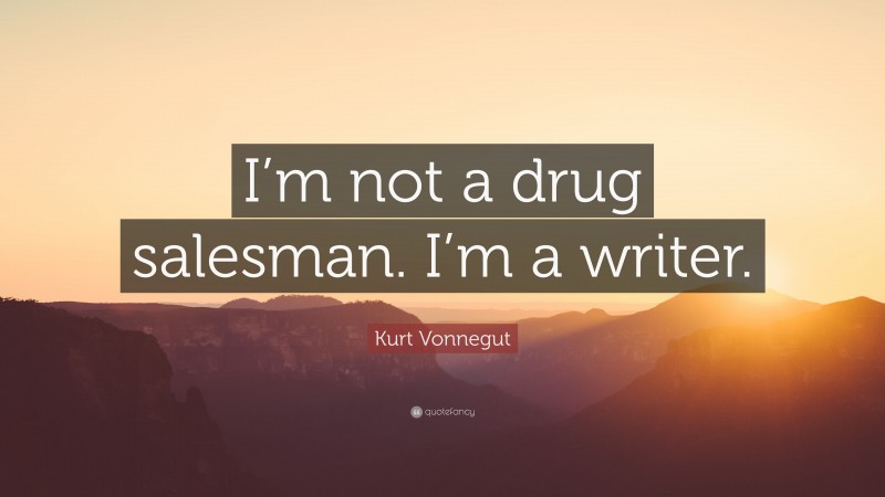 Kurt Vonnegut Quote: “I’m not a drug salesman. I’m a writer.”