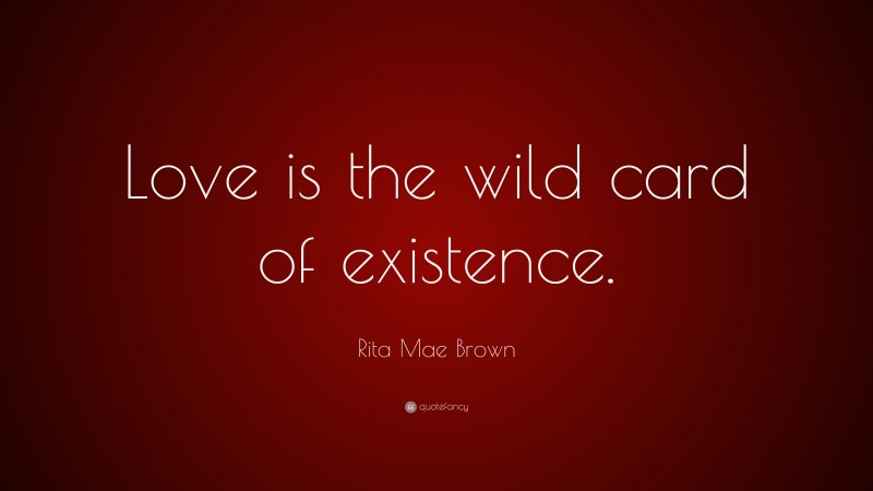 Rita Mae Brown Quote: “Love is the wild card of existence.”