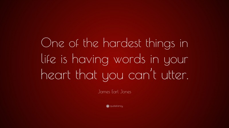 James Earl Jones Quote: “One of the hardest things in life is having words in your heart that you can’t utter.”