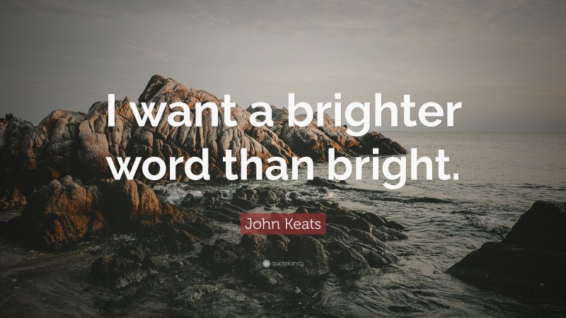 John Keats Quote: “I want a brighter word than bright.”