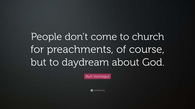 Kurt Vonnegut Quote: “People don’t come to church for preachments, of course, but to daydream about God.”